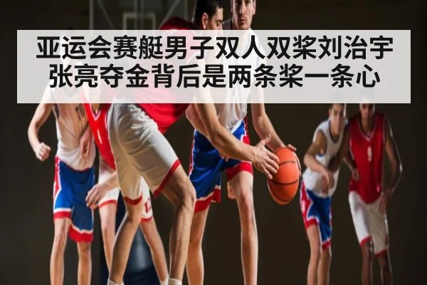 亚运会赛艇男子双人双桨刘治宇张亮夺金背后是两条桨一条心 | kaiyun