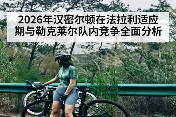 2026年汉密尔顿在法拉利适应期与勒克莱尔队内竞争全面分析（kaiyun）